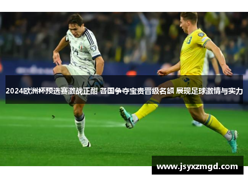 2024欧洲杯预选赛激战正酣 各国争夺宝贵晋级名额 展现足球激情与实力