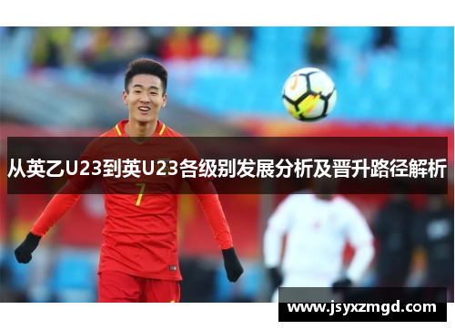 从英乙U23到英U23各级别发展分析及晋升路径解析