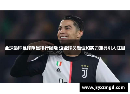全球最帅足球明星排行揭晓 这些球员颜值和实力兼具引人注目