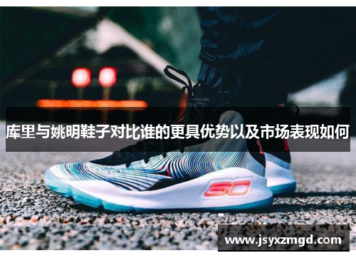 库里与姚明鞋子对比谁的更具优势以及市场表现如何