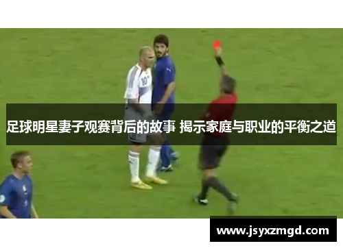 足球明星妻子观赛背后的故事 揭示家庭与职业的平衡之道