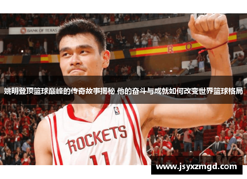 姚明登顶篮球巅峰的传奇故事揭秘 他的奋斗与成就如何改变世界篮球格局