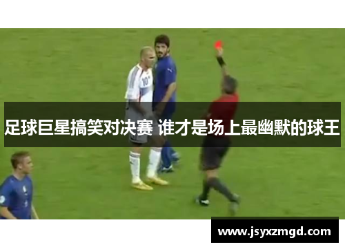 足球巨星搞笑对决赛 谁才是场上最幽默的球王
