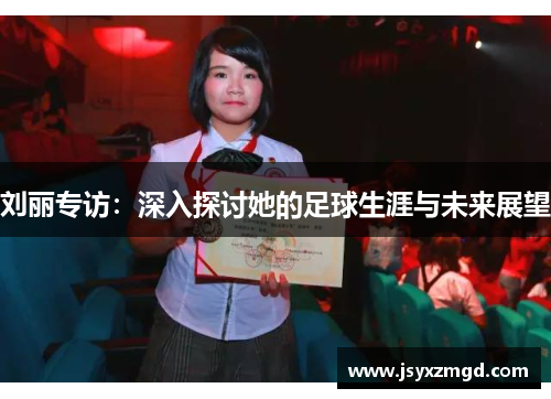 刘丽专访：深入探讨她的足球生涯与未来展望