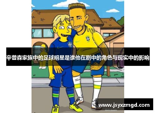 辛普森家族中的足球明星是谁他在剧中的角色与现实中的影响