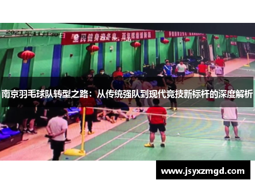 南京羽毛球队转型之路：从传统强队到现代竞技新标杆的深度解析