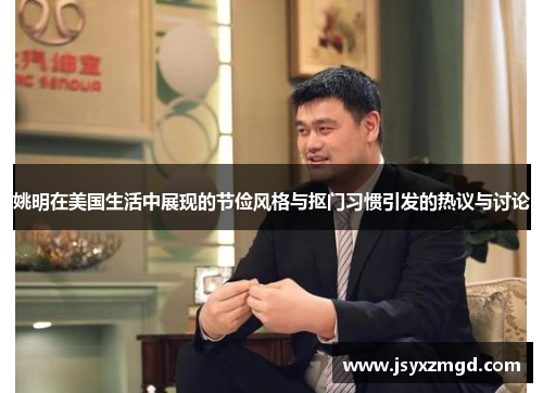 姚明在美国生活中展现的节俭风格与抠门习惯引发的热议与讨论