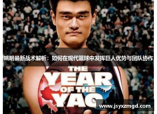 姚明最新战术解析：如何在现代篮球中发挥巨人优势与团队协作