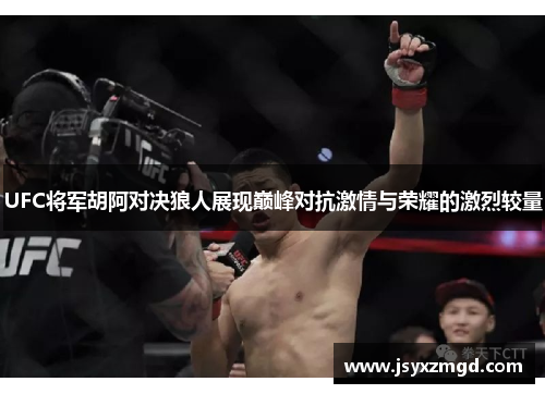 UFC将军胡阿对决狼人展现巅峰对抗激情与荣耀的激烈较量
