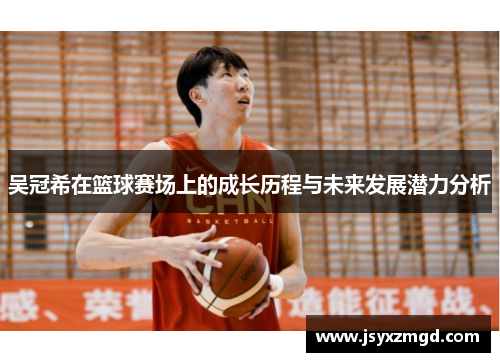 吴冠希在篮球赛场上的成长历程与未来发展潜力分析