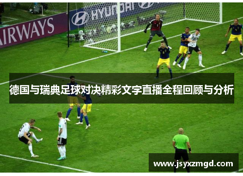 德国与瑞典足球对决精彩文字直播全程回顾与分析