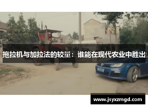 拖拉机与加拉法的较量：谁能在现代农业中胜出