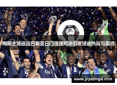梅斯主场迎战巴黎圣日门强强对决引发球迷热议与期待